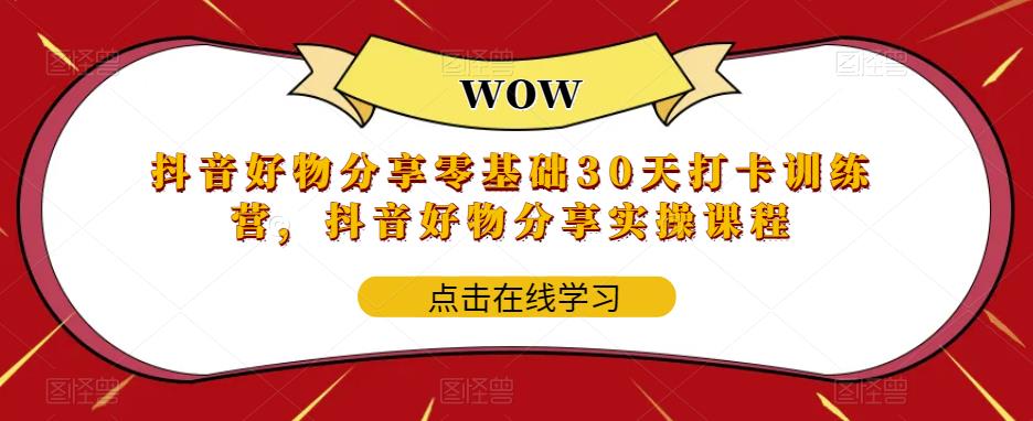 抖音好物分享0基础30天-打卡特训营，抖音好物分享实操课程-天天学吧