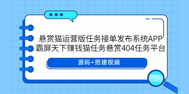 悬赏猫运营版任务接单发布系统APP+霸屏天下赚钱猫任务悬赏404任务平台-天天学吧