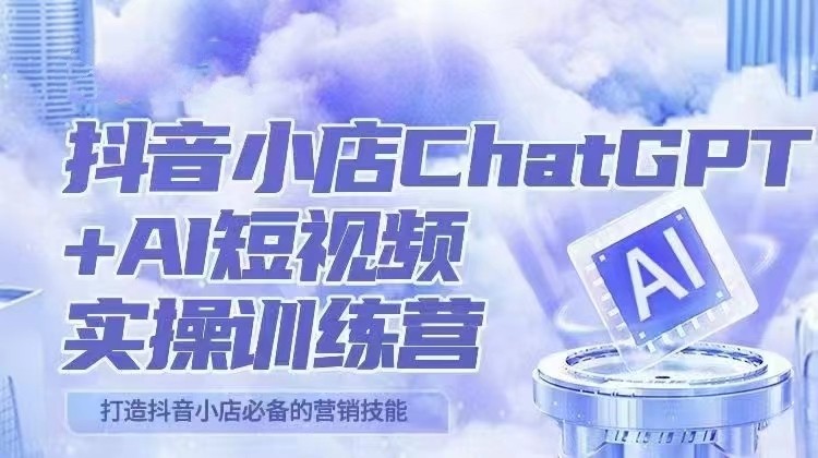 抖音小店ChatGPT&AI主播实操训练营，抖音小店必备营销技能！（实操教程+AI软件）-天天学吧