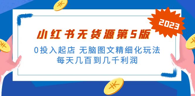 小红书无货源第5版 0投入起店 无脑图文精细化玩法 日入几百到几千-天天学吧