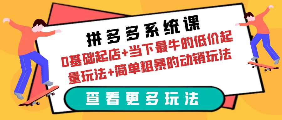 多多系统课：0基础起店+当下最牛的低价起量玩法+简单粗暴的动销玩法 -天天学吧