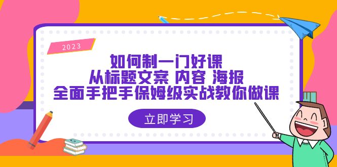 如何制一门·好课：从标题文案 内容 海报，全面手把手保姆级实战教你做课-天天学吧