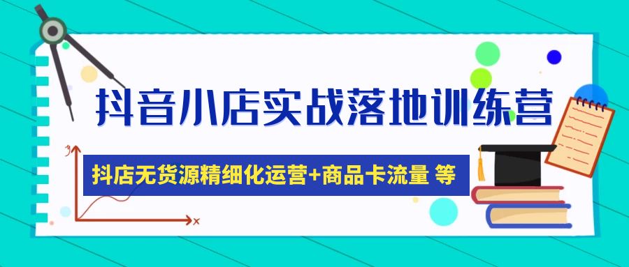 抖音小店实战落地训练营：抖店无货源精细化运营，商品卡流量等等（22节）-天天学吧