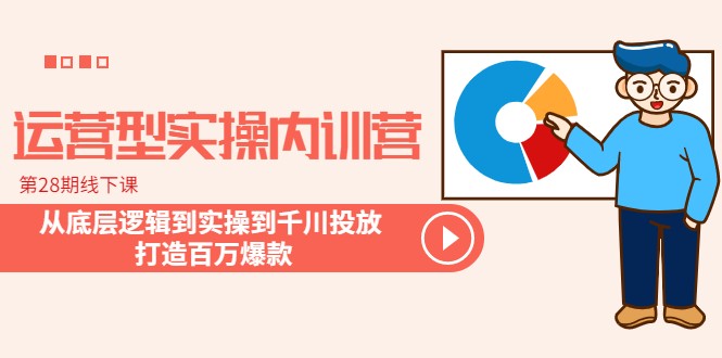 运营型实操内训营-第28期线下课 从底层逻辑到实操到千川投放 打造百万爆款-天天学吧