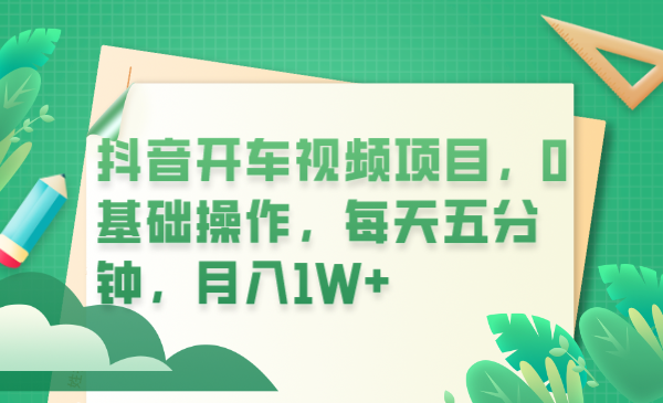 抖音开车视频项目，0基础操作，每天五分钟，月入1W+-天天学吧