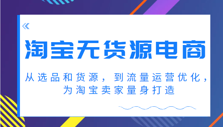 淘宝无货源电商课程，从选品和货源，到流量运营优化，为淘宝卖家量身打造-天天学吧