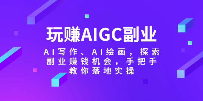 玩赚AIGC副业-AI写作、AI绘画，探索副业赚钱机会，手把手教你落地实操-天天学吧