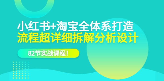 电商实操课，小红书+淘宝·全体系打造，流程超详细拆解分析设计-天天学吧