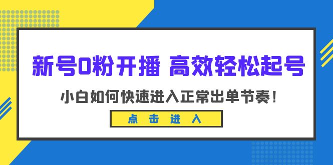 新号0粉开播-高效轻松起号：小白如何快速进入正常出单节奏（10节课）-天天学吧