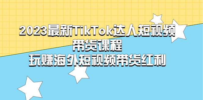 2023最新TikTok·达人短视频带货课程，玩赚海外短视频带货·红利-天天学吧