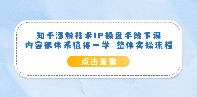 知乎涨粉技术IP操盘手线下课，内容很体系值得一学 整体实操流程-天天学吧