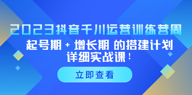  2023抖音千川运营训练营，起号期+增长期 的搭建计划详细实战课-天天学吧