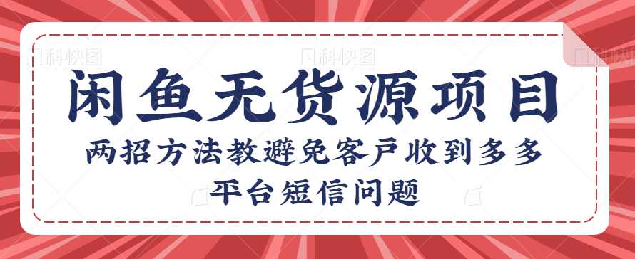 咸鱼无货源店群项目：两招方法教避免客户收到多多平台短信问题【视频教程】-天天学吧