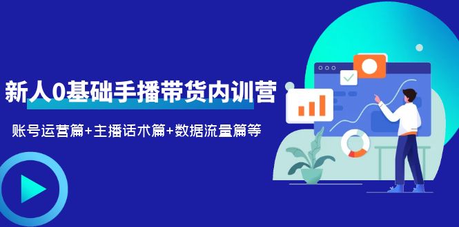 2023新人0基础手播带货内训营：账号运营篇+主播话术篇+数据流量篇等-天天学吧