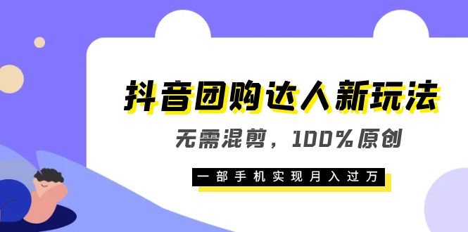  抖音团购达人新玩法，无需混剪，100%原创，一部手机实现月入过万-天天学吧