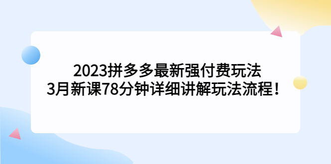 2023拼多多最新强付费玩法，3月新课78分钟详细讲解玩法流程-天天学吧