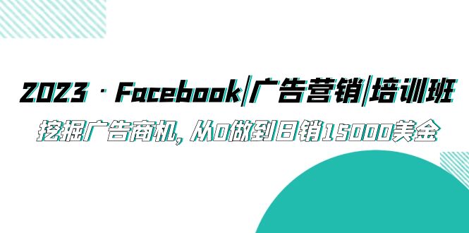  2023·Facebook|广告营销|培训班，挖掘广告商机，从0做到日销15000美金-天天学吧