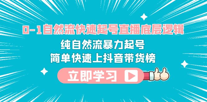 0-1自然流快速起号直播 底层逻辑 纯自然流暴力起号 简单快速上抖音带货榜-天天学吧