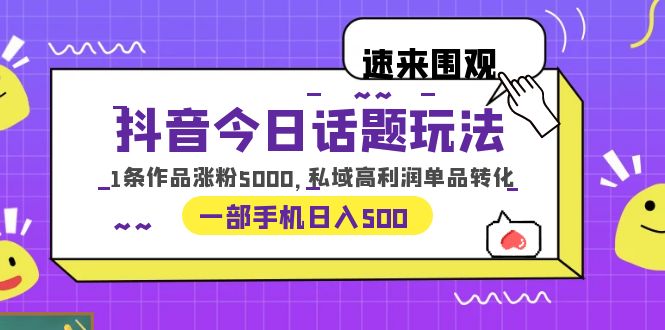 抖音今日话题玩法，1条作品涨粉5000，私域高利润单品转化 一部手机日入500-天天学吧