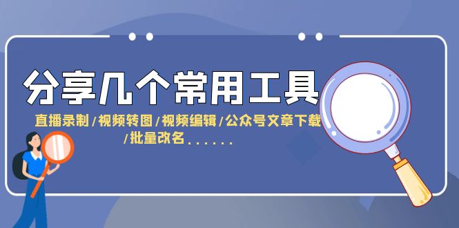 分享几个常用工具 直播录制/视频转图/视频编辑/公众号文章下载/改名……-天天学吧