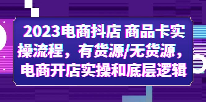  2023电商抖店 商品卡实操流程，有货源/无货源，电商开店实操和底层逻辑-天天学吧