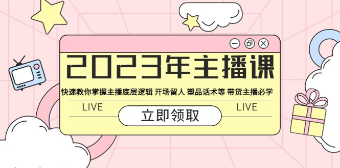 2023年主播课 快速教你掌握主播底层逻辑 开场留人 塑品话术等 带货主播必学-天天学吧