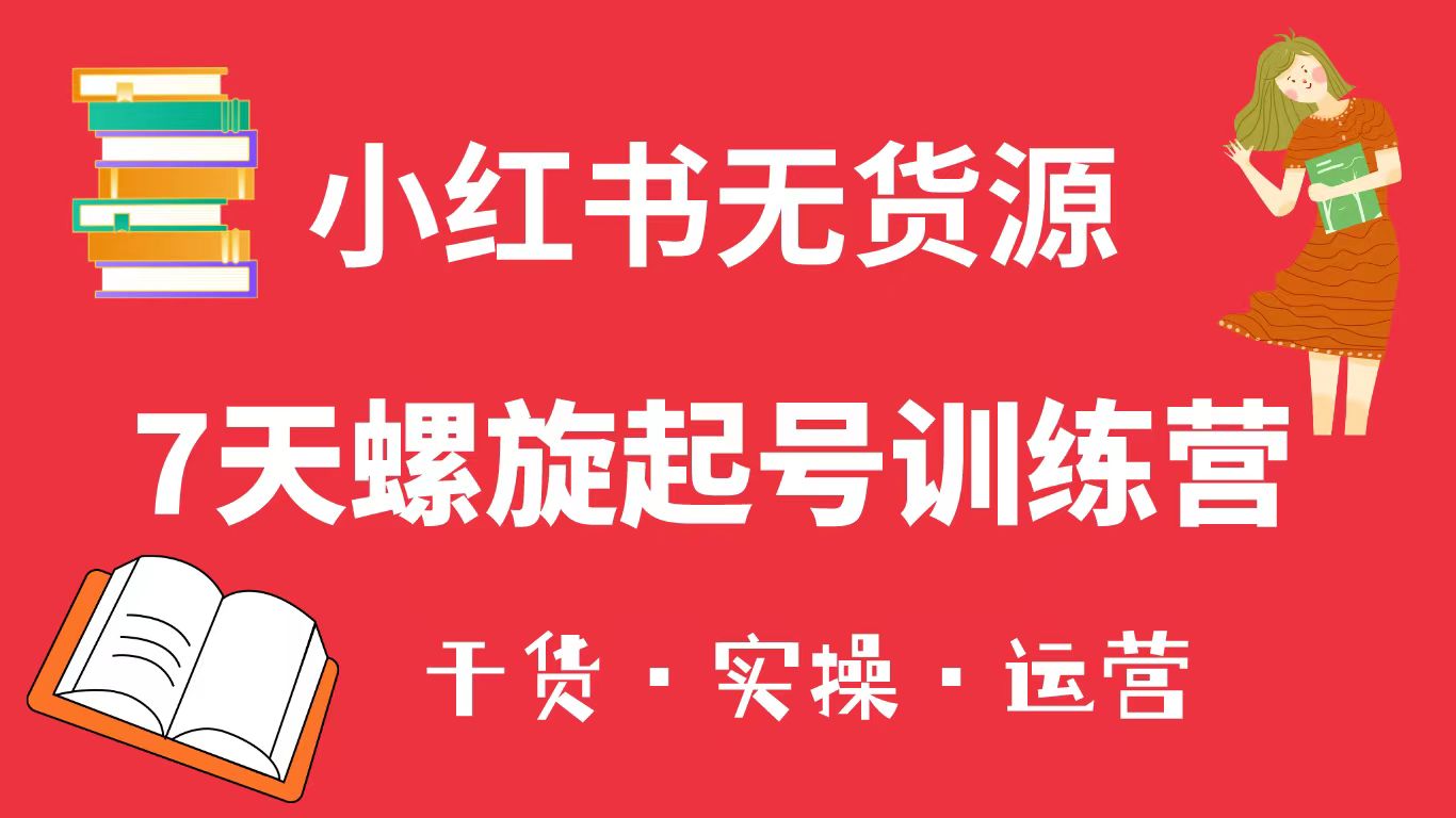 小红书7天螺旋起号训练营，小白也能轻松起店（干货+实操+运营）-天天学吧