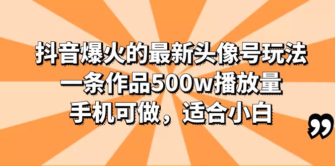 抖音最新爆款头像号玩法，一条作品600w播放量，手机电脑皆可，适合小白-天天学吧