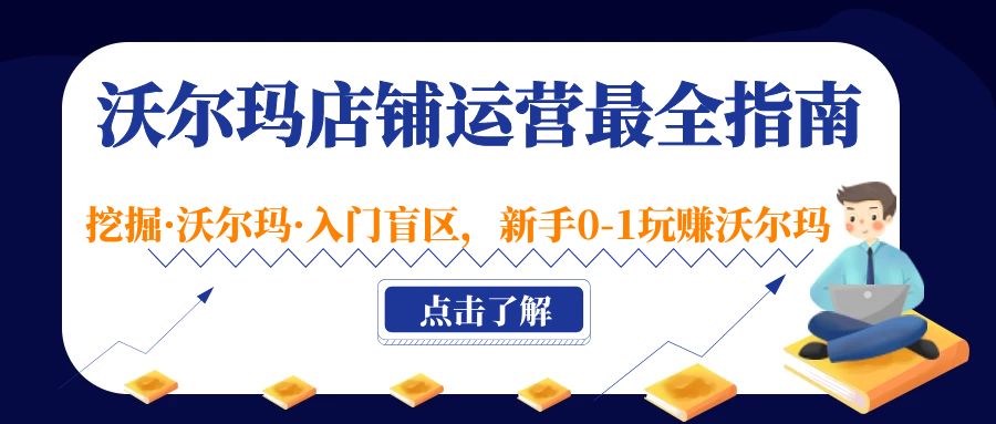  沃尔玛店铺·运营最全指南，挖掘·沃尔玛·入门盲区，新手0-1玩赚沃尔玛-天天学吧