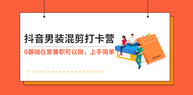 抖音男装-混剪打卡营，0基础在家兼职可以做，上手简单-天天学吧