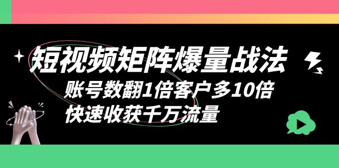  短视频-矩阵爆量战法，账号数翻1倍客户多10倍，快速收获千万流量-天天学吧