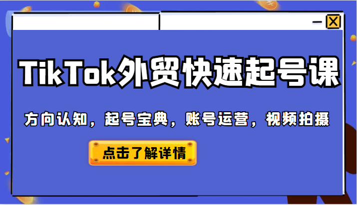 TikTok外贸从0到1快速起号课，方向认知，起号宝典，账号运营，视频拍摄-天天学吧