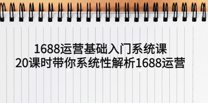  1688运营基础入门系统课，20课时带你系统性解析1688运营-天天学吧