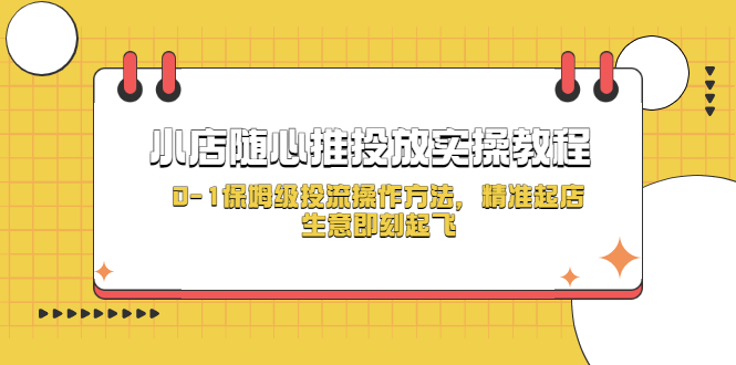 小店随心推投放实操教程，0-1保姆级投流操作方法，精准起店，生意即刻起飞-天天学吧