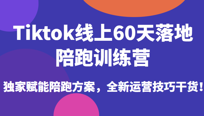 Tiktok线上60天落地陪跑训练营，独家赋能陪跑方案，全新运营技巧干货！-天天学吧