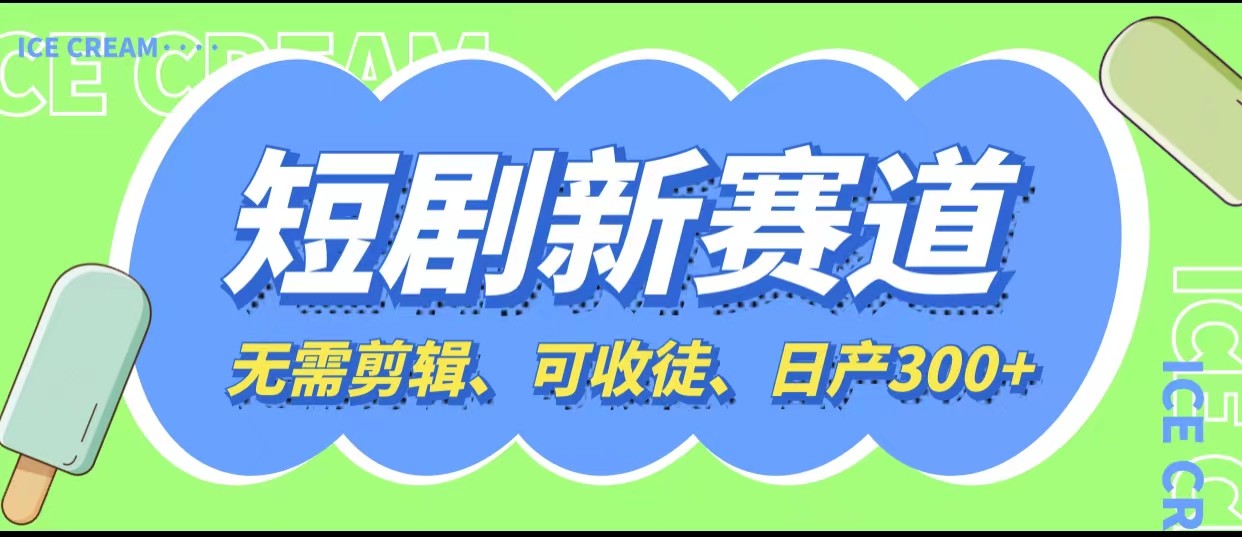 短剧新赛道快速搞钱项目，免剪辑、可收徒、日产300+-天天学吧