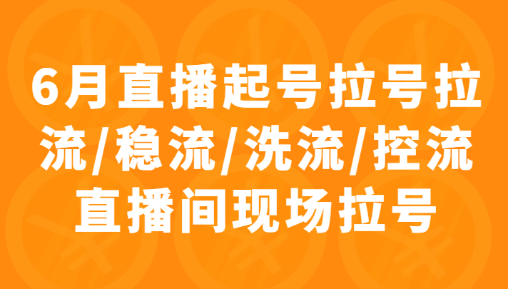 6月直播起号拉号拉流/稳流/洗流/控流直播间现场拉号，4小时时长课程-天天学吧