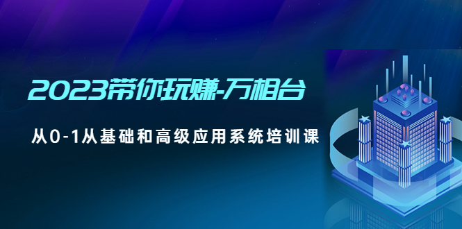  2023带你玩赚-万相台，从0-1从基础和高级应用系统培训课-天天学吧