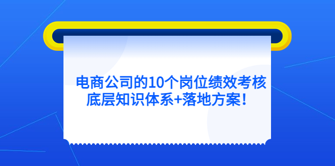 电商公司的10个岗位绩效考核的底层知识体系+落地方案 -天天学吧