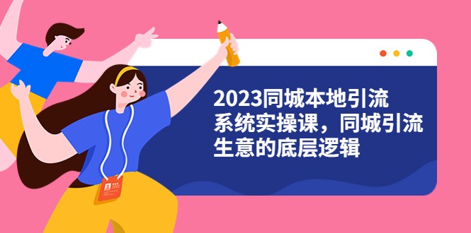 2023同城本地引流系统实操课，同城引流生意的底层逻辑（31节视频课）-天天学吧