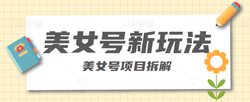 短视频美女号新玩法，利用虚拟资源变现，日入300-500+【视频教程】-天天学吧