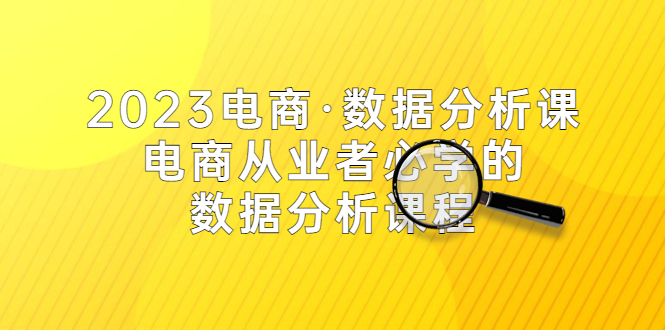 2023电商·数据分析课，电商·从业者必学的数据分析课程（42节课）-天天学吧