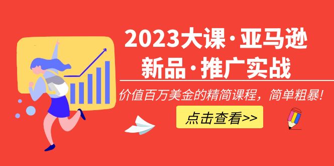 2023大课·亚马逊新品·推广实战：价值百万美金的精简课程，简单粗暴-天天学吧