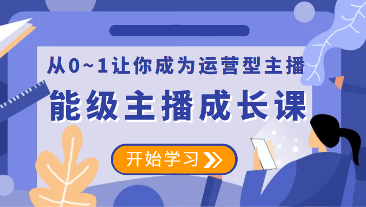 能级主播成长课 从0~1让你成为运营型主播-天天学吧