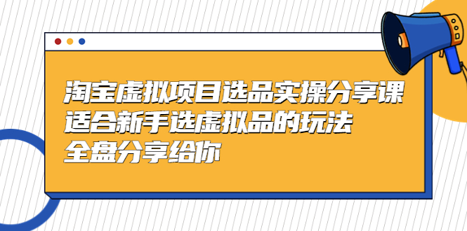 淘宝虚拟项目选品实操分享课，适合新手选虚拟品的玩法 全盘分享给你-天天学吧