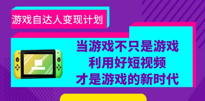 游戏·自达人变现计划，当游戏不只是游戏，利用好短视频才是游戏的新时代-天天学吧