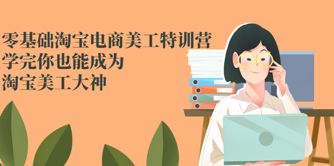 零基础淘宝电商美工特训营，学完你也能成为淘宝美工大神-天天学吧