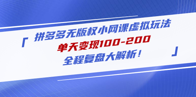 拼多多无版权小网课虚拟玩法，单天变现100-200，全程复盘大解析！-天天学吧