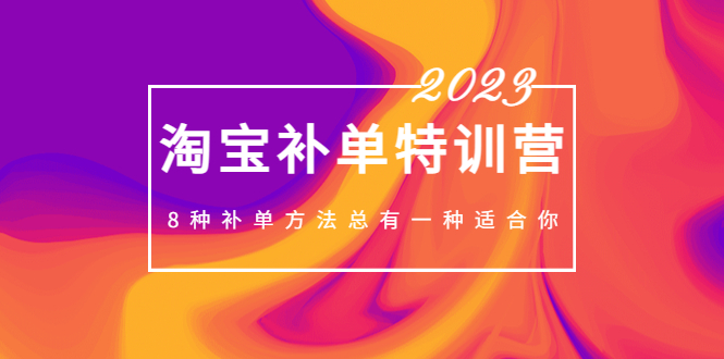 2023最新淘宝补单特训营，8种补单方法总有一种适合你 -天天学吧