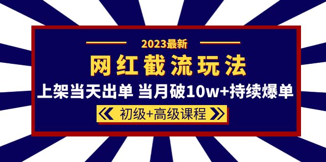 2023网红·同款截流玩法【初级+高级课程】上架当天出单 当月破10w+持续爆单-天天学吧